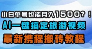 小白单号也能月入1500？AI一键搞定旅游视频，最新携程搬砖教程-云享网创