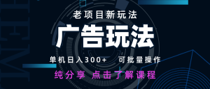 老项目新玩法 广告变现 日入300+ 可批量操作 新手 小白可快速上手-云享网创
