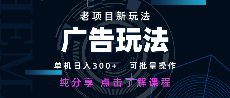 老项目新玩法 广告变现 日入300+ 可批量操作 新手 小白可快速上手-云享网创
