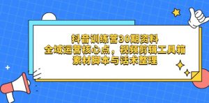 抖音训练营30期资料，全域运营核心点，视频剪辑工具箱 素材脚本与话术整理-云享网创
