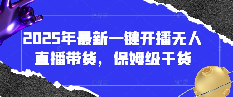 2025年最新一键开播无人直播带货，保姆级干货-云享网创