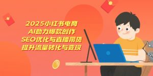 2025小红书电商，AI助力爆款创作，SEO优化与直播带货，提升流量转化与变现-云享网创