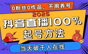 2025抖音直播100%起号方法,0粉丝0作品当天破千人在线 可配合多种变现方式-云享网创
