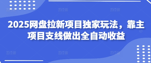 2025网盘拉新项目独家玩法，靠主项目支线做出全自动收益-云享网创