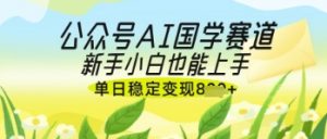 公众号AI国学爆文,国学赛道风口,新手小白也能轻松上手,单日稳定变现几张-云享网创