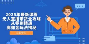 2025年最新课程，无人直播带货全攻略，从零到精通，高佣金玩法揭秘-云享网创