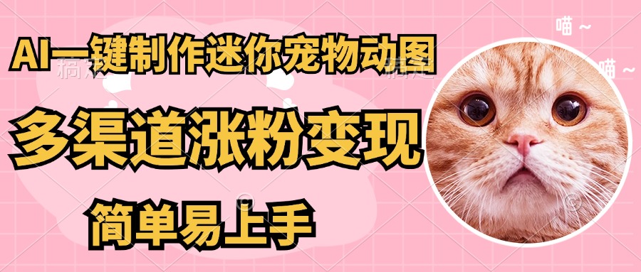 AI搬砖一件制作超迷你宠物图，5分钟一个成品，多渠道引流涨粉变现，简…-云享网创