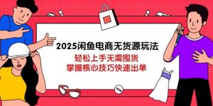 2025闲鱼电商无货源玩法：轻松上手无需囤货，掌握核心技巧快速出单-云享网创
