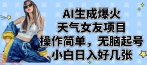 AI生成爆火天气女友项目，操作简单，无脑起号，小白日入好几张-云享网创