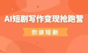 AI短剧写作变现抢跑营，门槛低，0基础，普通人做副业的绝佳机会-云享网创