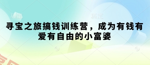 寻宝之旅搞钱训练营，成为有钱有爱有自由的小富婆-云享网创
