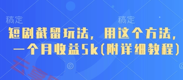 短剧截留玩法，用这个方法，一个月收益5k(附详细教程)-云享网创