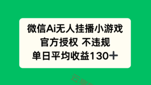 微信AI无人挂播小游戏，官方授权 不违规，单日收益130+-云享网创