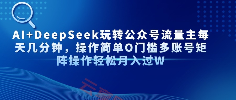 AI+DeepSeek玩转公众号流量主每天几分钟，操作简单O门槛多账号矩阵操作…-云享网创