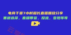 电商干货7小时超长直播回放分享：赛道选择，直播带货，投流，变现等等-云享网创