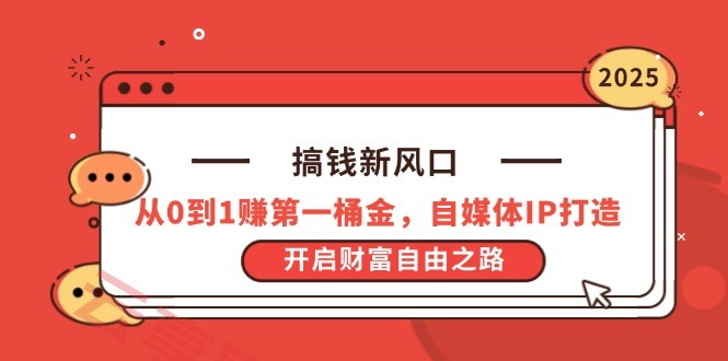 搞钱新风口，从0到1赚第一桶金，自媒体IP打造，开启财富自由之路-云享网创