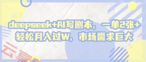 deepseek+AI写剧本，一单2张+ 轻松月入过W，市场需求巨大-云享网创