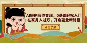 AI短剧写作变现,0基础轻松入门,在家月入过万,开启副业新路径-云享网创