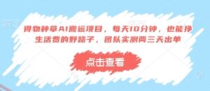 得物种草AI搬运项目，每天10分钟，也能挣生活费的野路子，团队实测两三天出单-云享网创