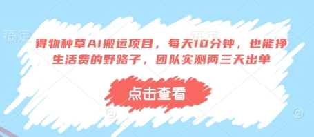 得物种草AI搬运项目，每天10分钟，也能挣生活费的野路子，团队实测两三天出单-云享网创