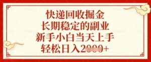 快递回收掘金项目，长期稳定的副业，新手小白当天上手，轻松日入几张【揭秘】-云享网创