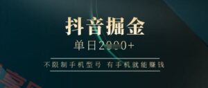 抖音掘金单日收益上千，不限制手机型号，有手机就能挣钱【揭秘】-云享网创