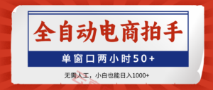 全自动电商拍手，单窗口两小时50+无需人工，小白也能日入1000+-云享网创