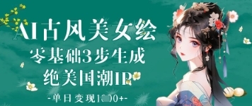AI古风美女绘：零基础3步生成绝美国潮IP，单日变现1k+-云享网创
