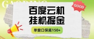 百度云机掘金项目实操课程单窗口保底5-10元月收益单窗口150+【揭秘】-云享网创