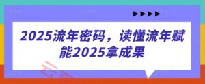 2025流年密码，读懂流年赋能2025拿成果-云享网创