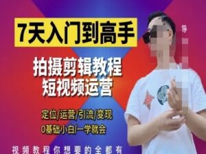 7天入门到高手，短视频剪辑运营高手课，定位 运营 引|流 变现，0基础小白一学就会-云享网创