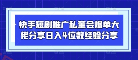 快手短剧推广私董会爆单大佬分享日入4位数经验分享-云享网创