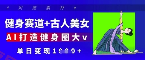 健身赛道+古人美女，AI打造健身圈大v，单日变现多张-云享网创