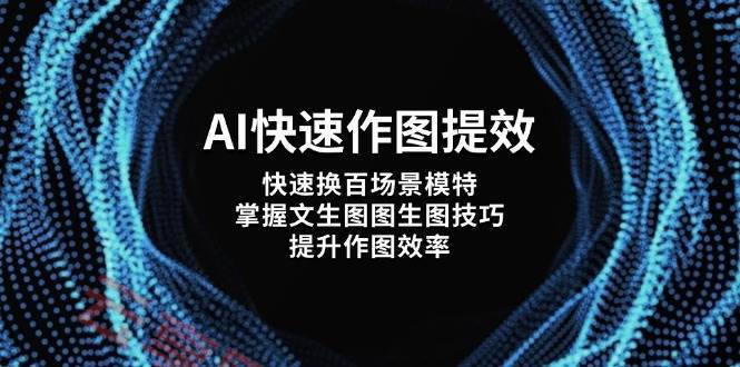 AI快速作图提效，快速换百场景模特，掌握文生图图生图技巧，提升作图效率-云享网创