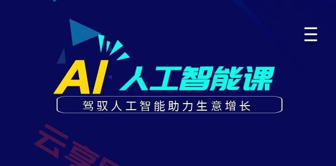 更懂商业的AI人工智能课，驾驭人工智能助力生意增长(更新116节)-云享网创