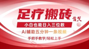 2025足疗搬砖+Ai黑科技，5分钟一条视频，手把手教学小白也能日入三位数-云享网创