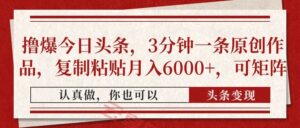 撸爆今日头条，3分钟一条原创作品，复制粘贴月入6000+，可矩阵-云享网创