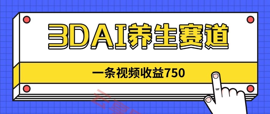 3DAI养生赛道，一条视频赚了750，新蓝海，目前做的人不多！-云享网创
