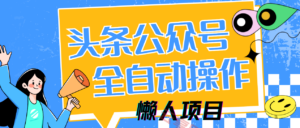 懒人项目，多平台操作全自动运行，头条，公众号，下班实操5分钟日入500+-云享网创