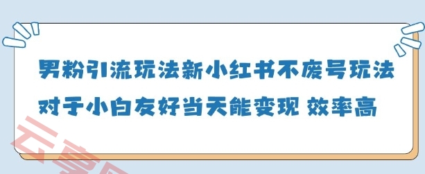 男粉引流玩法(新)，玩法友好做的好当天就能变现-云享网创