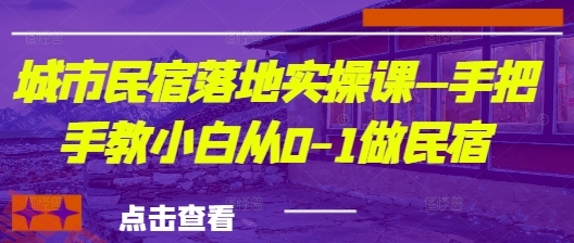 城市民宿落地实操课—手把手教小白从0-1做民宿-云享网创