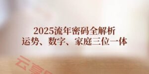 2025流年密码全解析，运势、数字、家庭三位一体-云享网创