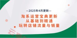 淘系运营宝典2025年4月更新,从基础到精通,玩转店铺流量与销量-云享网创