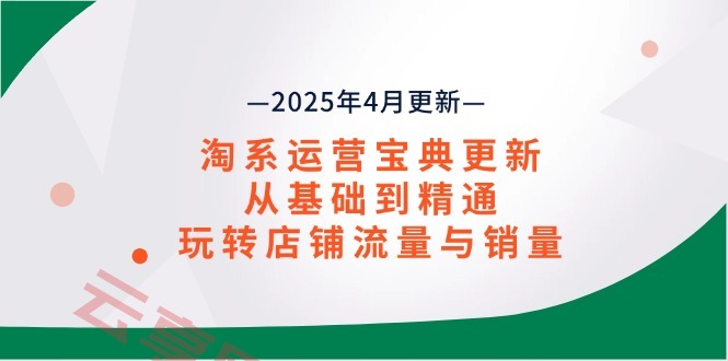 淘系运营宝典2025年4月更新，从基础到精通，玩转店铺流量与销量-云享网创