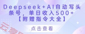 Deepseek+AI自动写头条号，单日收入500+ 【附赠指令大全】-云享网创
