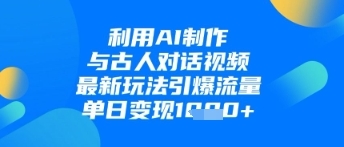利用AI制作与古人对话的视频，最新玩法引爆流量，单日变现1k-云享网创