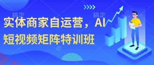 实体商家自运营，AI短视频矩阵特训班-云享网创