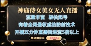 神庙侍女美女无人直播，轻松起号，有着全网最权威的防封技术，单场撸音浪1k+-云享网创