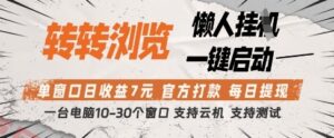 转转浏览挂G项目，单窗口日收益7元，每日提现，官方打款，支持测试【揭秘】-云享网创