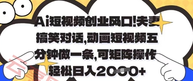 Ai短视频创业风口，夫妻搞笑对话，动画短视频五分钟做一条，可矩阵操作，轻松日入1k+【揭秘】-云享网创